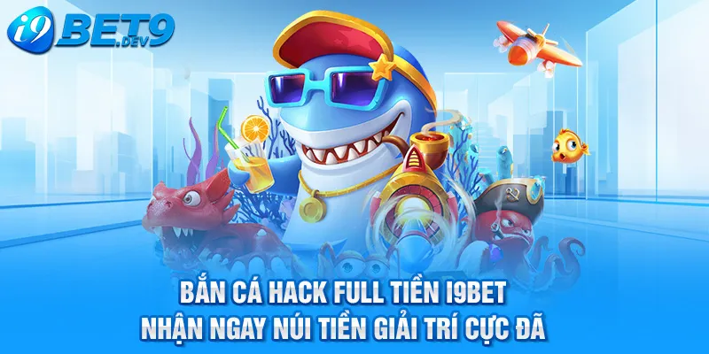 bắn cá hack full tiền i9bet nhận ngay tiền núi tiền giải trí cực đã