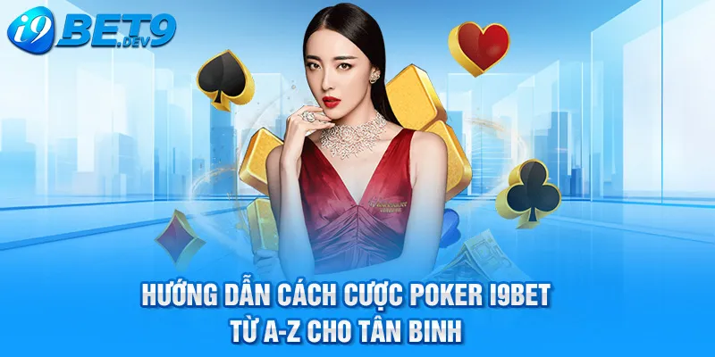 hướng dẫn cách cược poker i9bet từ a-z cho tân binh