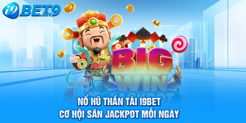 nổ hũ thần tài i9bet cơ hội san jackpot mỗi ngày