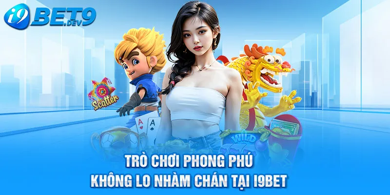 trò chơi phong phú không lo nhàm chán tại i9bet